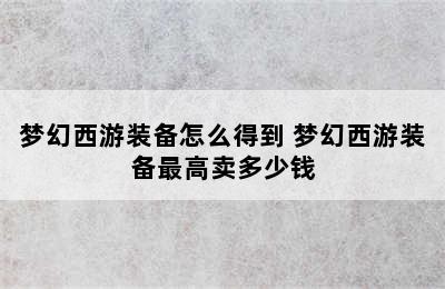 梦幻西游装备怎么得到 梦幻西游装备最高卖多少钱